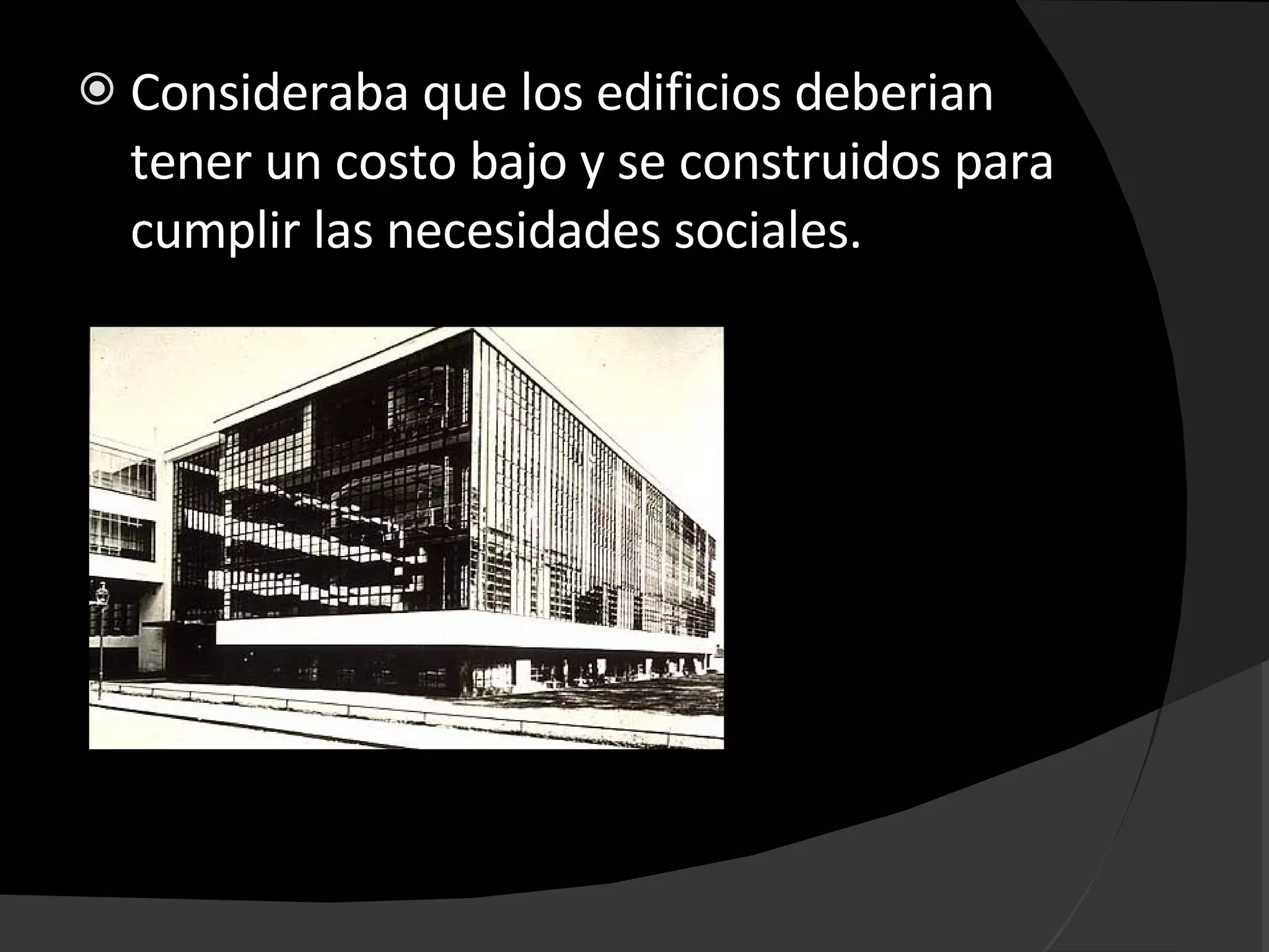 Consideraba que los edificios deberian tener un costo bajo y se construidos para cumplir las necesidades sociales.