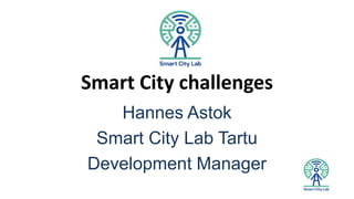 Smart City challenges
Hannes Astok
Smart City Lab Tartu
Development Manager
 