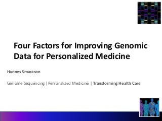 Four Factors for Improving Genomic 
Data for Personalized Medicine 
Hannes Smarason 
Genome Sequencing |Personalized Medicine | Transforming Health Care 
 