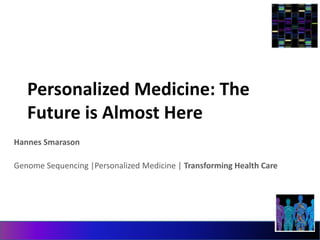 Personalized Medicine: The 
Future is Almost Here 
Hannes Smarason 
Genome Sequencing |Personalized Medicine | Transforming Health Care 
 