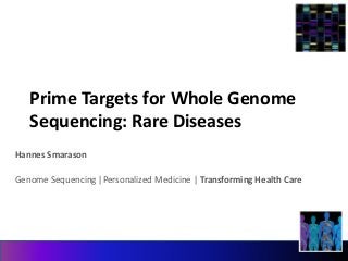 Prime Targets for Whole Genome 
Sequencing: Rare Diseases 
Hannes Smarason 
Genome Sequencing |Personalized Medicine | Transforming Health Care 
 