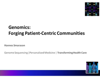 Genomics:	
  
Forging	
  Patient-­‐Centric	
  Communities
Hannes	
  Smarason
Genome	
  Sequencing	
  |Personalized	
  Medicine	
  |	
  Transforming	
  Health	
  Care
 