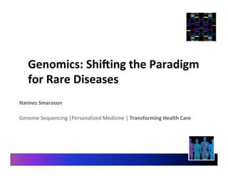 Genomics:	
  Shi-ing	
  the	
  Paradigm	
  
for	
  Rare	
  Diseases	
  
Hannes	
  Smarason	
  
	
  
Genome	
  Sequencing	
  |Personalized	
  Medicine	
  |	
  Transforming	
  Health	
  Care	
  
 