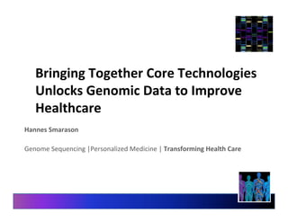 Bringing	
  Together	
  Core	
  Technologies	
  
Unlocks	
  Genomic	
  Data	
  to	
  Improve	
  
Healthcare	
  
Hannes	
  Smarason	
  
	
  
Genome	
  Sequencing	
  |Personalized	
  Medicine	
  |	
  Transforming	
  Health	
  Care	
  
 