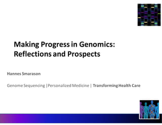 Making	
  Progress	
  in	
  Genomics:	
  
Reflections	
  and	
  Prospects	
  
Hannes	
  Smarason
Genome	
  Sequencing	
  |Personalized	
  Medicine	
  |	
  Transforming	
  Health	
  Care
 