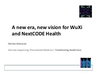 A	
  new	
  era,	
  new	
  vision	
  for	
  WuXi	
  
and	
  NextCODE	
  Health	
  	
  
Hannes	
  Smarason	
  
	
  
Genome	
  Sequencing	
  |Personalized	
  Medicine	
  |	
  Transforming	
  Health	
  Care	
  
 