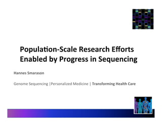 Popula'on-­‐Scale 
Research 
Efforts 
Enabled 
by 
Progress 
in 
Sequencing 
Hannes 
Smarason 
Genome 
Sequencing 
|Personalized 
Medicine 
| 
Transforming 
Health 
Care 
 