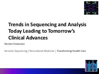 Trends in Sequencing and Analysis 
Today Leading to Tomorrow’s 
Clinical Advances 
Hannes Smarason 
Genome Sequencing |Personalized Medicine | Transforming Health Care 
 