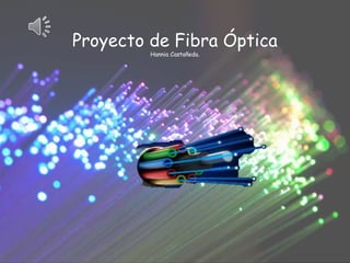 Proyecto de Fibra Óptica
Hannia Castañeda.
 