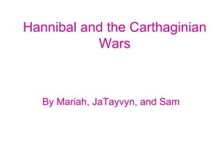 Hannibal and the Carthaginian
           Wars



   By Mariah, JaTayvyn, and Sam
 