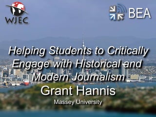 BEA
Grant Hannis
Massey University
Helping Students to Critically
Engage with Historical and
Modern Journalism
 