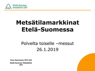 Metsätilamarkkinat
Etelä-Suomessa
Polvelta toiselle –messut
26.1.2019
Timo Hannonen MTI LKV
Etelä-Suomen Metsätilat
LKV
 