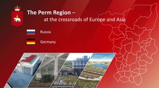 The Perm Region –
      at the crossroads of Europe and Asia

    Russia

    Germany
 