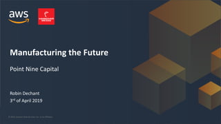 Manufacturing the Future
Perspectives from an Early Stage Investor

April 2019
© 2019, Amazon Web Services, Inc. or its Affiliates.
Robin Dechant
3rd of April 2019
Manufacturing the Future
Point Nine Capital
 