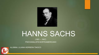 HANNS SACHS
(1881 – 1947)
PSICOANALISTA NORTEAMERICANO
ALUMNA: LILIANA HERRERA TINOCO
 
