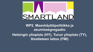 WP2. Maankäyttöpolitiikka ja
asumissegregaatio
Helsingin yliopisto (HY), Turun yliopisto (TY),
Ilmatieteen laitos (FMI)
 