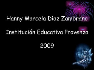 Hanny Marcela Díaz Zambrano Institución Educativa Provenza 2009 