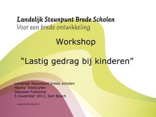 Workshop  “ Lastig gedrag bij kinderen” Landelijk Steunpunt brede scholen Hanny  Voskuylen Dieuwke Fokkema 5 november 2011, Den Bosch  