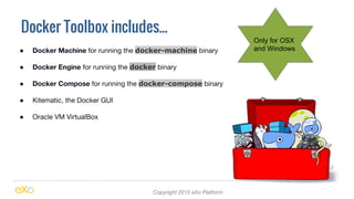 Docker Toolbox includes...
Copyright 2015 eXo Platform
● Docker Machine for running the docker-machine binary
● Docker Eng...