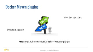 Docker Maven plugins
Copyright 2015 eXo Platform
mvn tomcat:run
https://github.com/rhuss/docker-maven-plugin
mvn docker:st...
