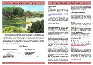 HA NOI LOCAL GUIDE                                                                         Hanoi Essential information
                                                                                            Getting There                                  far as Ho Chi Minh City, as well as to Dien
                                                                                                                                           Bien Phu and the far northwest; Ha Dong
                                                                                            By Plane
                                                                                                                                           Station is north of town and runs buses
                                                                                            Hanoi is a major international gateway. Noi
                                                                                                                                           regularly to Lao Cai (near Sapa).
                                                                                            Bai International Airport (tel. 04/3886-
                                                                                            5047) is about a 45-minute drive outside
                                                                                            the city. Book airport transfer online at      Getting Around Hanoi
                                                                                            www.yourlocalbooking.com (17 USD/              Hanoi is divided into districts. Most sights
                                                                                            1 way).                                        and accommodations are in Hoan Kiem
                                                                                                                                           District (downtown), centered around
                                                                                            For domestic connections, your        are      picturesque Hoan Kiem Lake, and Ba
                                                                                            Vietnam Airlines and Jestar (Add: Hoan         Dinh (west of town) or Hai Ba Trung
                                                                                            Kiem Lake (tel. 04/3832-0320). Ticket          (south) districts.
                                                                                            purchases are made on the second floor
                                                                                            (at a good discount from prices quoted at      By Taxi
                                                                                            storefront travel agents)                      Taxis can be hailed on the street, at
                                                                                                                                           hotels, and at major attractions. The
                                                                                            By Train                                       meter should read between 10,000 VND
                                                                                            Hanoi Railway Station, (120 Le Duan            and 15,000 VND
                                                                                            Hoan Kiem District; tel. 04/3942-3697;         The three most reputable companies are
                                                                                            ticket office tel. 04/3942-3949), is a         Hanoi Taxi (tel. 04/853-5353), Hanoi
                                                                                            terminal stop on the Reunification Railroad.   Tourist Taxi (tel. 04/856-5656), and Mai
                                                                                            Hanoi to Hue, air-conditioned soft berth to    Linh (tel. 04/822-2555).
                                                                                            Hue costs 460,000 VND, and it's 1,003,000      Tip: Make sure the cabbie turns on the

H     anoi, the capital of the Socialist Republic of Vietnam, is a pleasant and even
      charming city, in large parts because of its famous lakes, shaded boulevards and
verdant public parks. The Hanoi city center is an architectural museum piece, its blocks
                                                                                            VND to Ho Chi Minh City.

                                                                                            By Bus
                                                                                                                                           meter. Be sure to get your change;
                                                                                                                                           drivers often seek a surreptitious tip by
                                                                                                                                           claiming that they don't have the right
of old buildings retaining the air of a peaceful and austere provincial town, contrary to   Budget traveller cafes in the Old Quarter,     amount to give back.
                                                                                            mostly along Hang Bac or Hang Be streets,
the fast-living and bustling air of Saigon. Hanoi's Old Quarter with unique characters
                                                                                            offer low-luxe seat-in-coach tours.            By Private Car
represents the eternal soul of the city. The best time to visit Hanoi is during the three   Services and prices are similar: About         Renting a car is convenient. Book
months from October to December                                                             690,000 VND earns you an open-tour ticket      a car with a driver from $60 a day (or
                                                                                            from Hanoi to Saigon with all stops in         $35 half day). Book online at
                                                                                            between.                                       www.yourlocalbooking.com.
                                   In this Guide...
                                                                                            Local buses arrive at and depart from the
                                                                                            following stations: Gia Lam Station             By Motorbike
                                                                                            (Nguyen Van Cu St., Long Bien District --      Motorbike taxis are a cheap and easy
 1.The Essential information                 4. Hanoi Walking Tour
                                                                                            across the Long Bien Bridge and a few          way to get around the city, but drivers go
    ? to Hanoi by air, train, bus
    How to get                               5. Hanoi after Dark
    ?around Hanoi
    Getting                                                                                 clicks to the east of town) runs minibuses     like madmen. Be forewarned: This is
                                             6. Things do not miss
    Useful phrase in Vietnamese language
    ?                                                                                       and coaches to Haiphong, Halong Bay,           transportation for the brave. Haggle hard
                                             7. Top Attractions
    ?Hanoi
    ATM in                                                                                  Lang Son, and some destinations in the far     with these guys. Motorbike taxi drivers in
                                             8. Around Hanoi
    Embassies Contact
    ?                                                                                       northwest                                      Hanoi can also be hired by the hour for
                                             9. About YourLocalBooking.com
 2. Hanoi street Food                                                                       Ben Xe Nam Hanoi (Southern Bus                 50,000 VND to 70,000 VND, and
 3. What to Buy in Hanoi                                                                    Station; 5km/3 miles south of the city) runs   showing the driver the written address of
                                                                                            regularly to all stops along the southern      where you want to go.
                                                                                            coast, starting with Ninh Binh and going as

 YourLocalBooking.com                                                                       Hanoi Airport Transfer only 17 USD                   www.yourlocalbooking.com
 