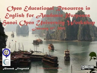 Open Educational Resources in
 English for Academic Purposes
Hanoi Open University Workshop
                     January 11th, 2013




Alannah Fitzgerald      Halong Bay by Saturn CC-BY-NC-SA
 