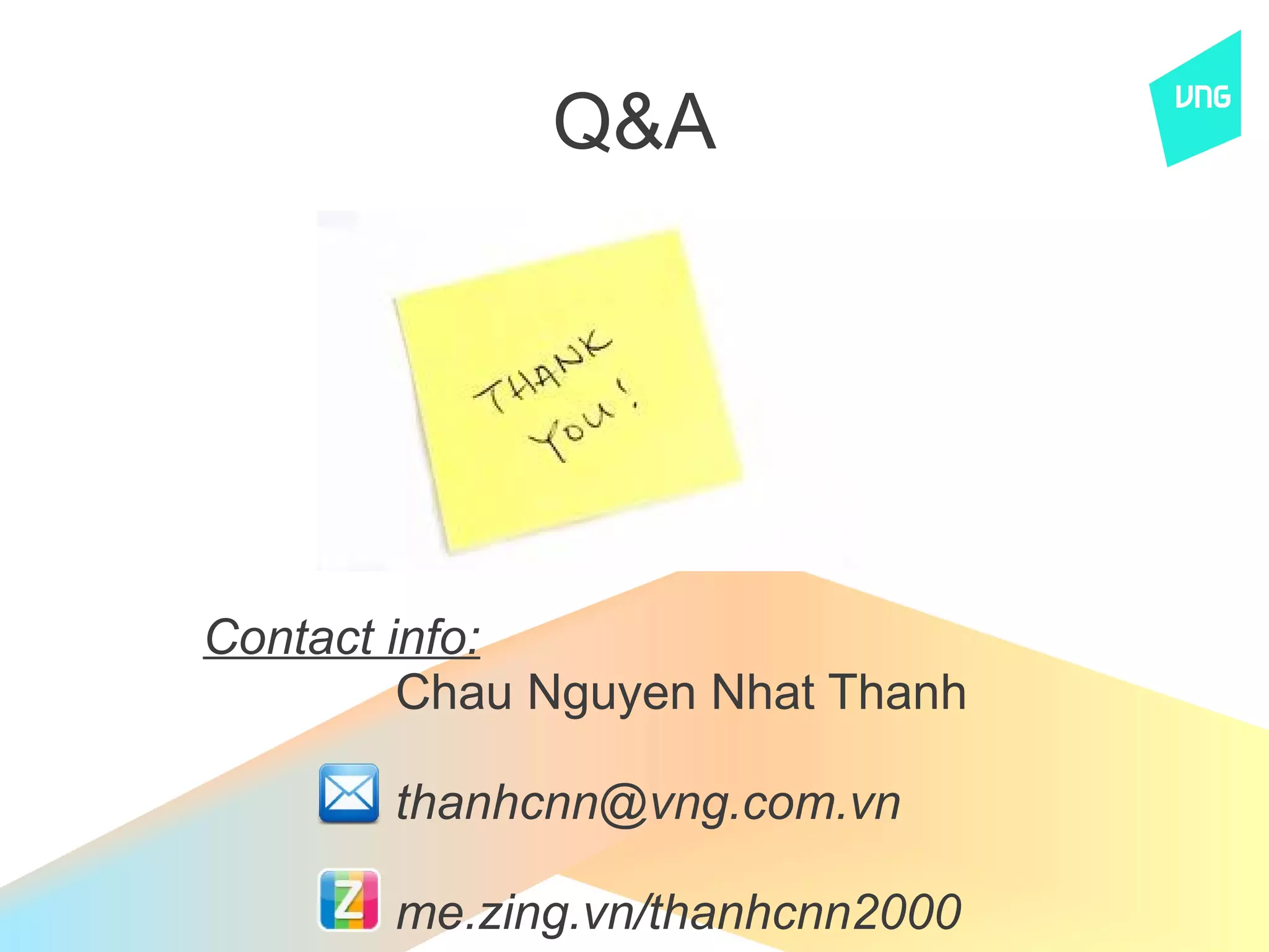 Q&A




Contact info:
         Chau Nguyen Nhat Thanh

       thanhcnn@vng.com.vn

       me.zing.vn/thanhcnn2000
 