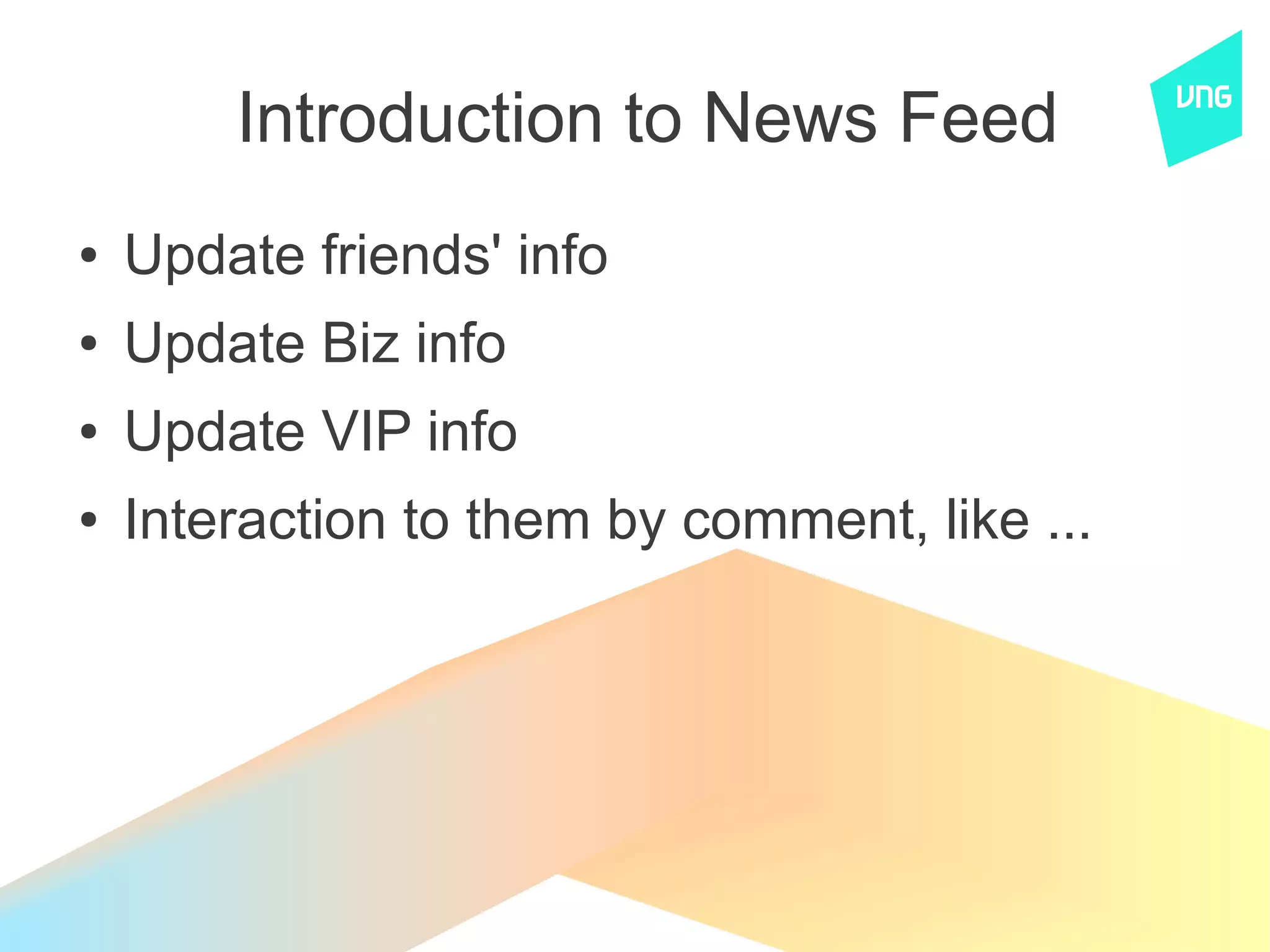 Introduction to News Feed
●   Update friends' info
●   Update Biz info
●   Update VIP info
●   Interaction to them by comment, like ...
 