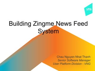 Building Zingme News Feed
           System


               Chau Nguyen Nhat Thanh
                Senior Software Manager
             User Platform Division - VNG
 