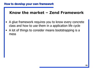 Know the market – Zend Framework A glue framework requires you to know every concrete class and how to use them in a application life cycle A lot of things to consider means bootstrapping is a mess 