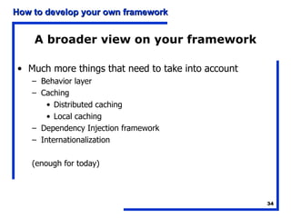 A broader view on your framework Much more things that need to take into account Behavior layer Caching Distributed caching Local caching Dependency Injection framework Internationalization (enough for today) 