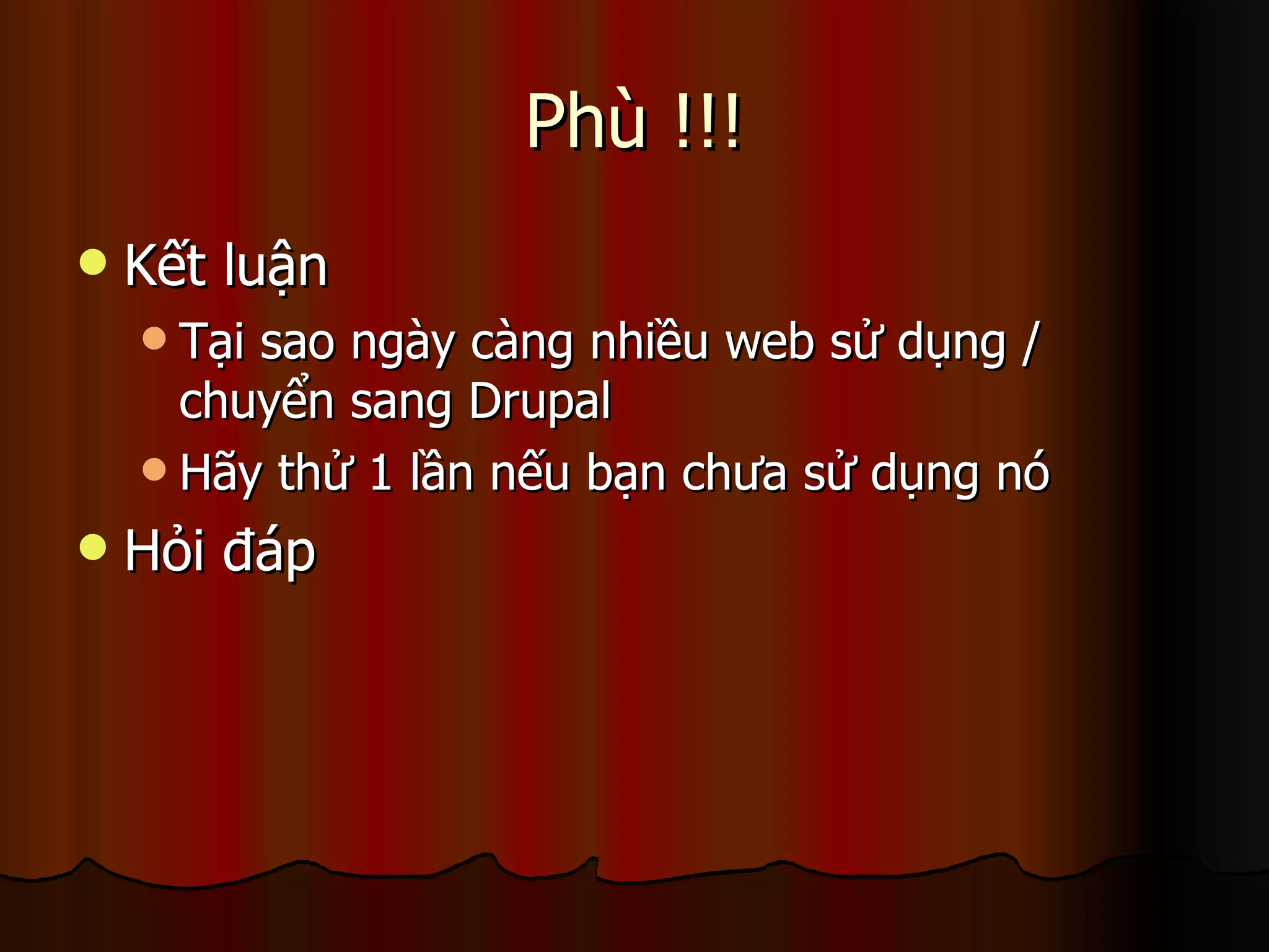 Phù !!! Kết luận Tại sao ngày càng nhiều web sử dụng / chuyển sang Drupal Hãy thử 1 lần nếu bạn chưa sử dụng nó Hỏi đáp 