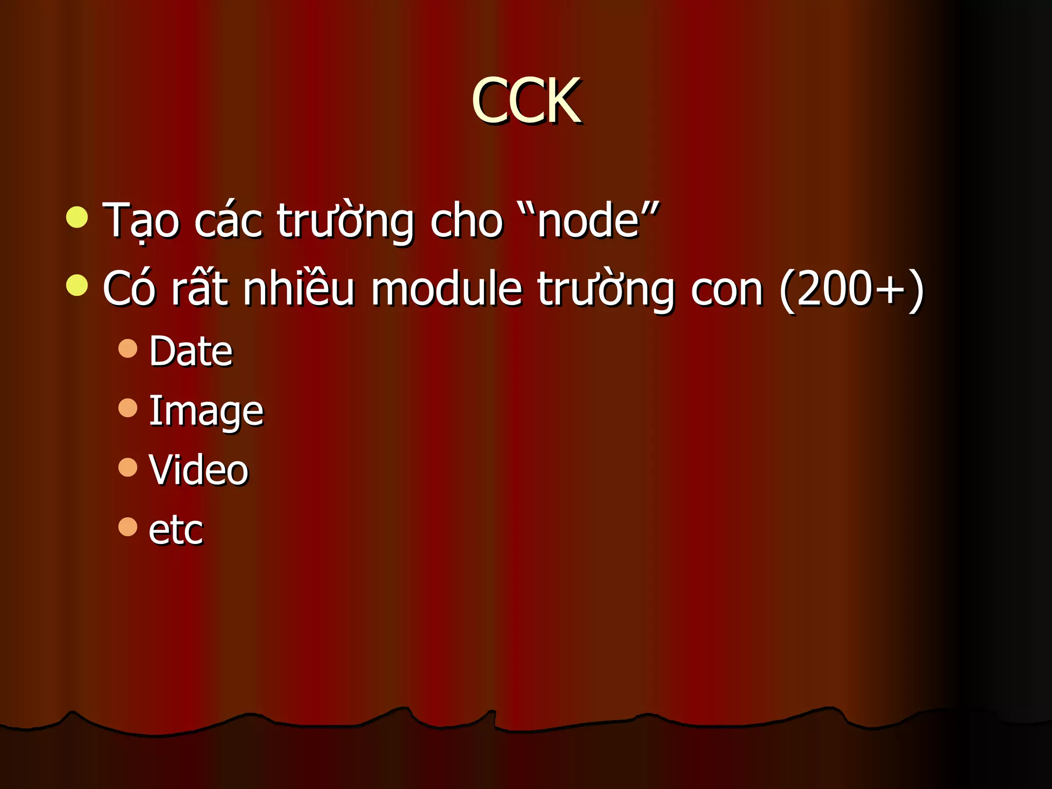 CCK Tạo các trường cho “node” Có rất nhiều module trường con (200+) Date Image Video etc 