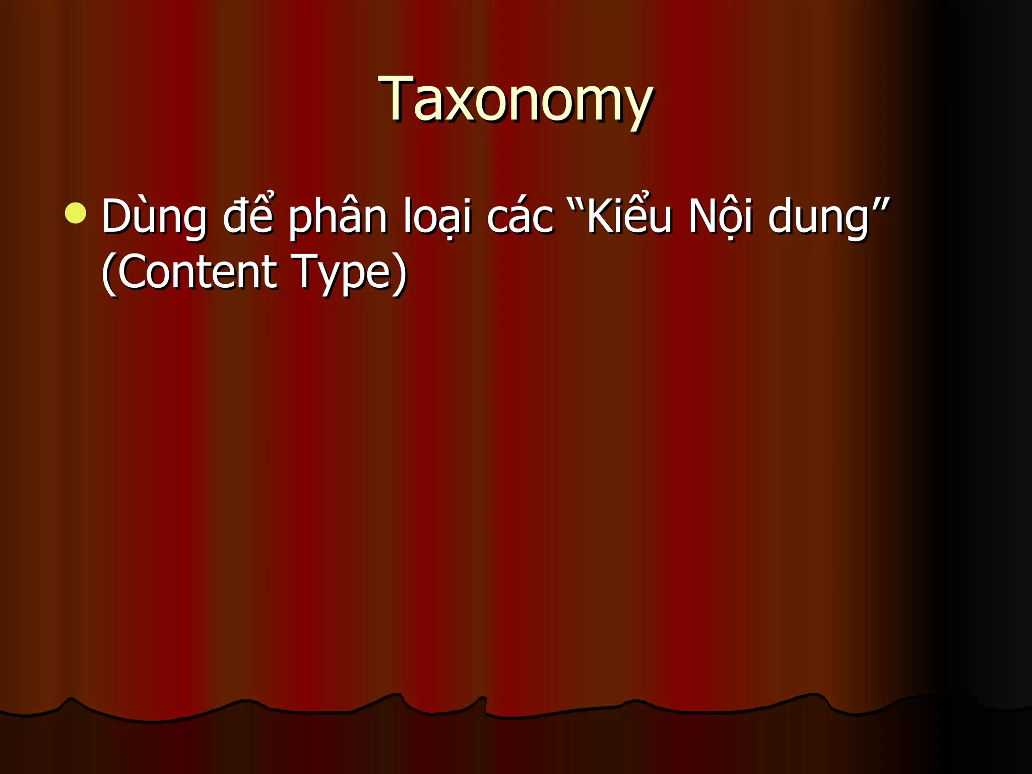 Taxonomy Dùng để phân loại các “Kiểu Nội dung” (Content Type) 