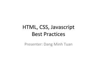 HTML, CSS, Javascript
   Best Practices
Presenter: Dang Minh Tuan
 