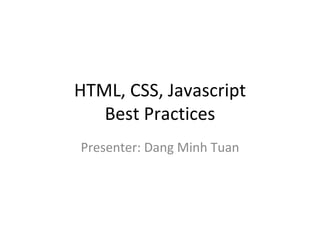 HTML, CSS, Javascript Best Practices Presenter: Dang Minh Tuan 