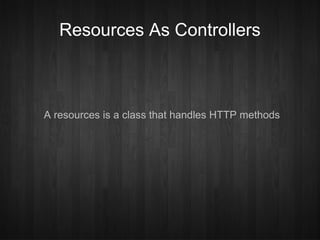Resources As Controllers



A resources is a class that handles HTTP methods
 
