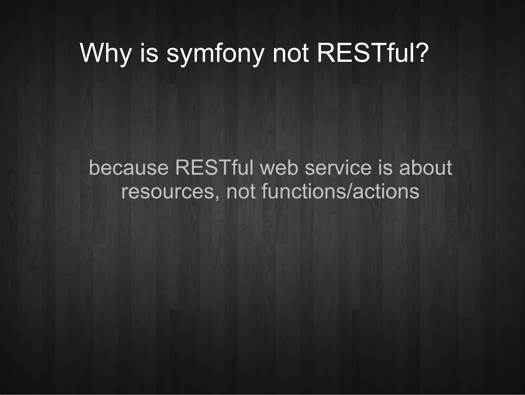 Why is symfony not RESTful?  because RESTful web service is about resources, not functions/actions 