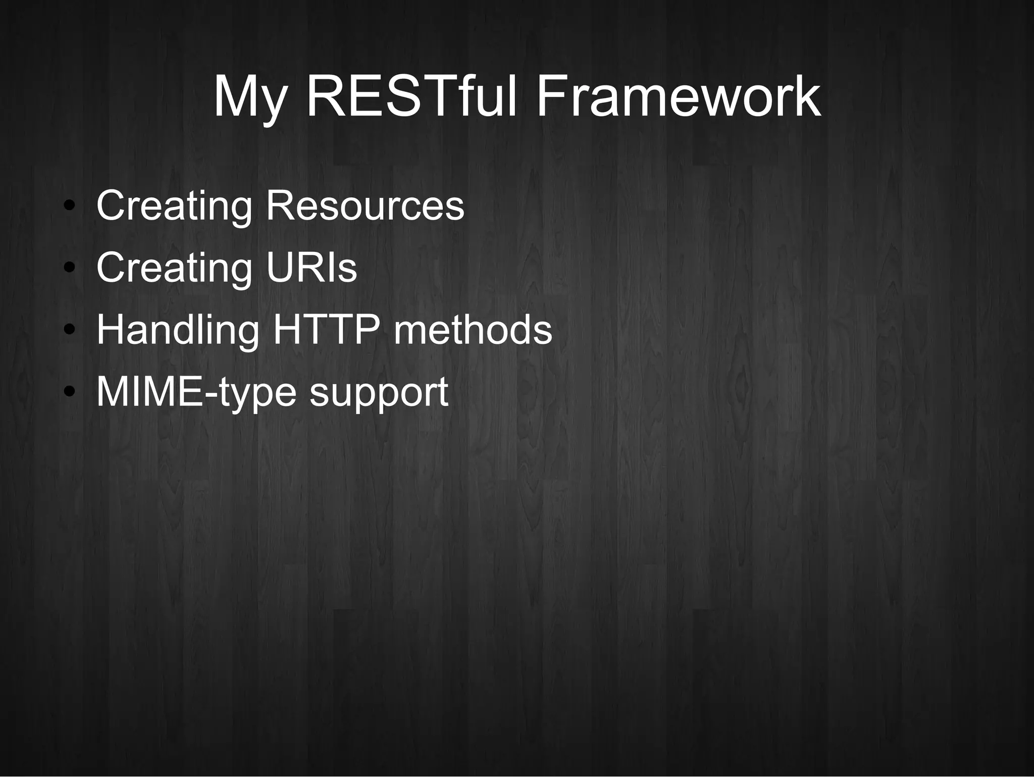 My RESTful Framework Creating Resources Creating URIs Handling HTTP methods MIME-type support 