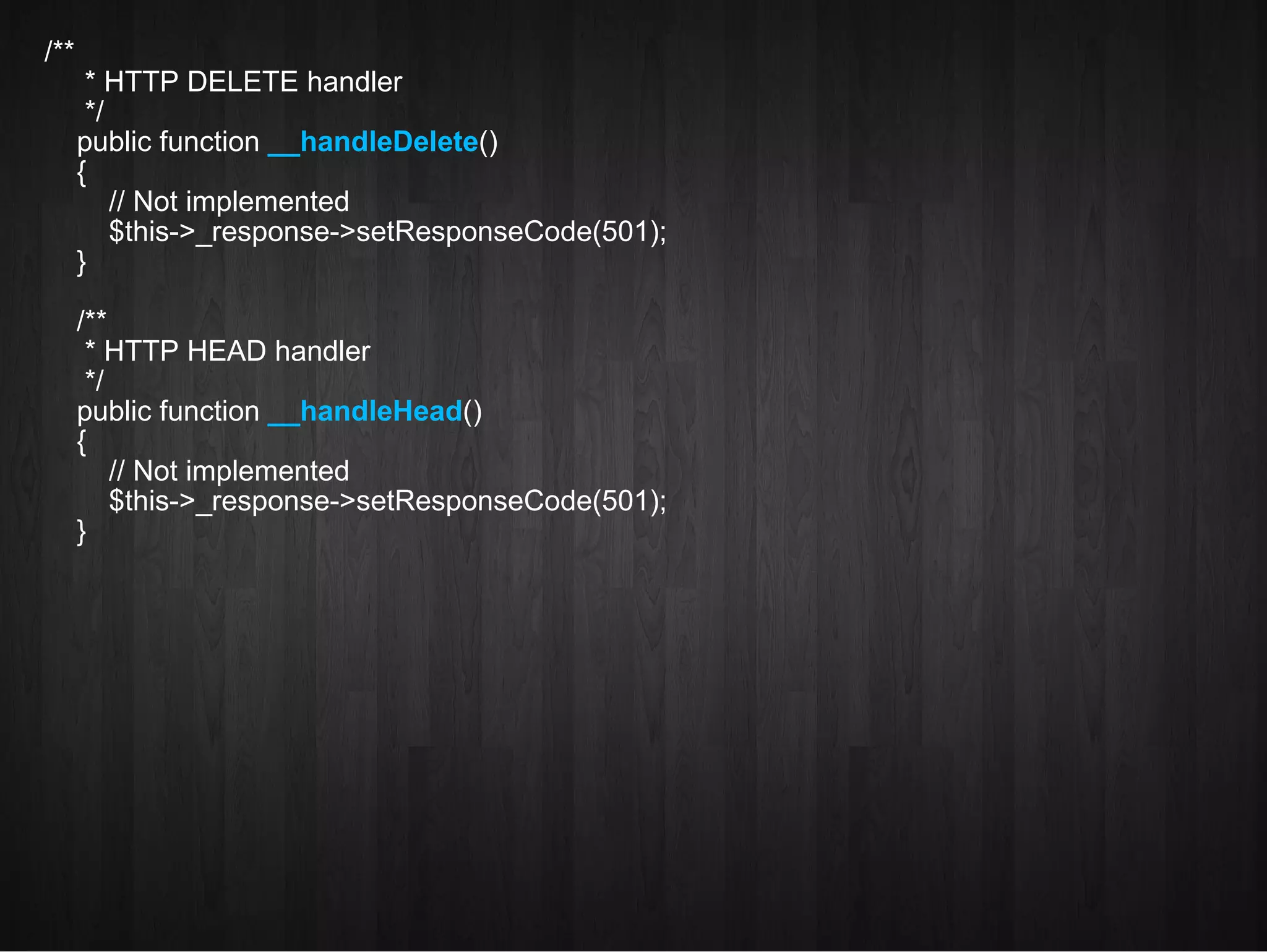 /** * HTTP DELETE handler */ public function  __handleDelete ()‏ { // Not implemented $this->_response->setResponseCode(501); } /** * HTTP HEAD handler */ public function  __handleHead ()‏ { // Not implemented $this->_response->setResponseCode(501); } 
