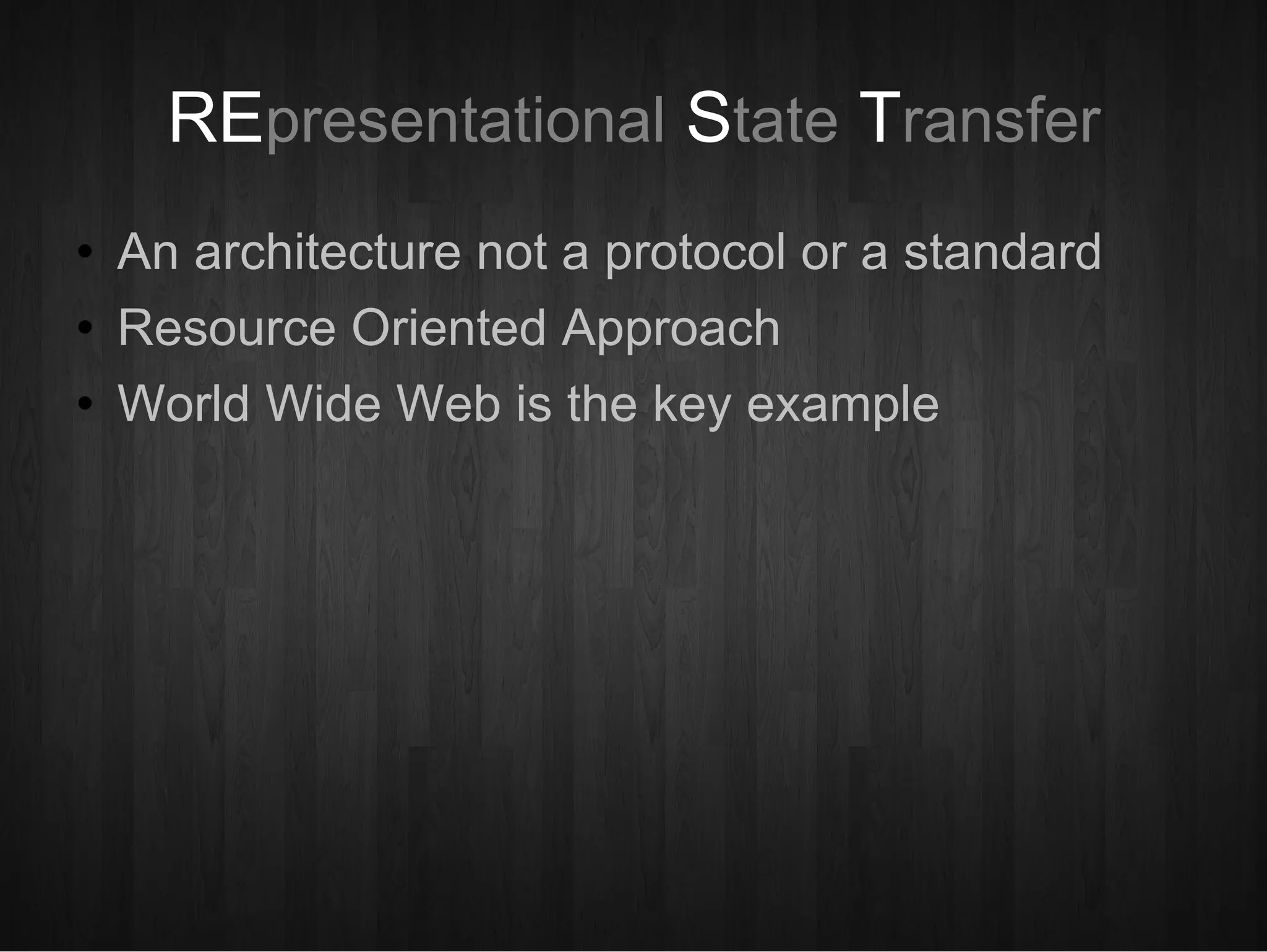 RE presentational  S tate  T ransfer An architecture not a protocol or a standard Resource Oriented Approach World Wide Web is the key example 