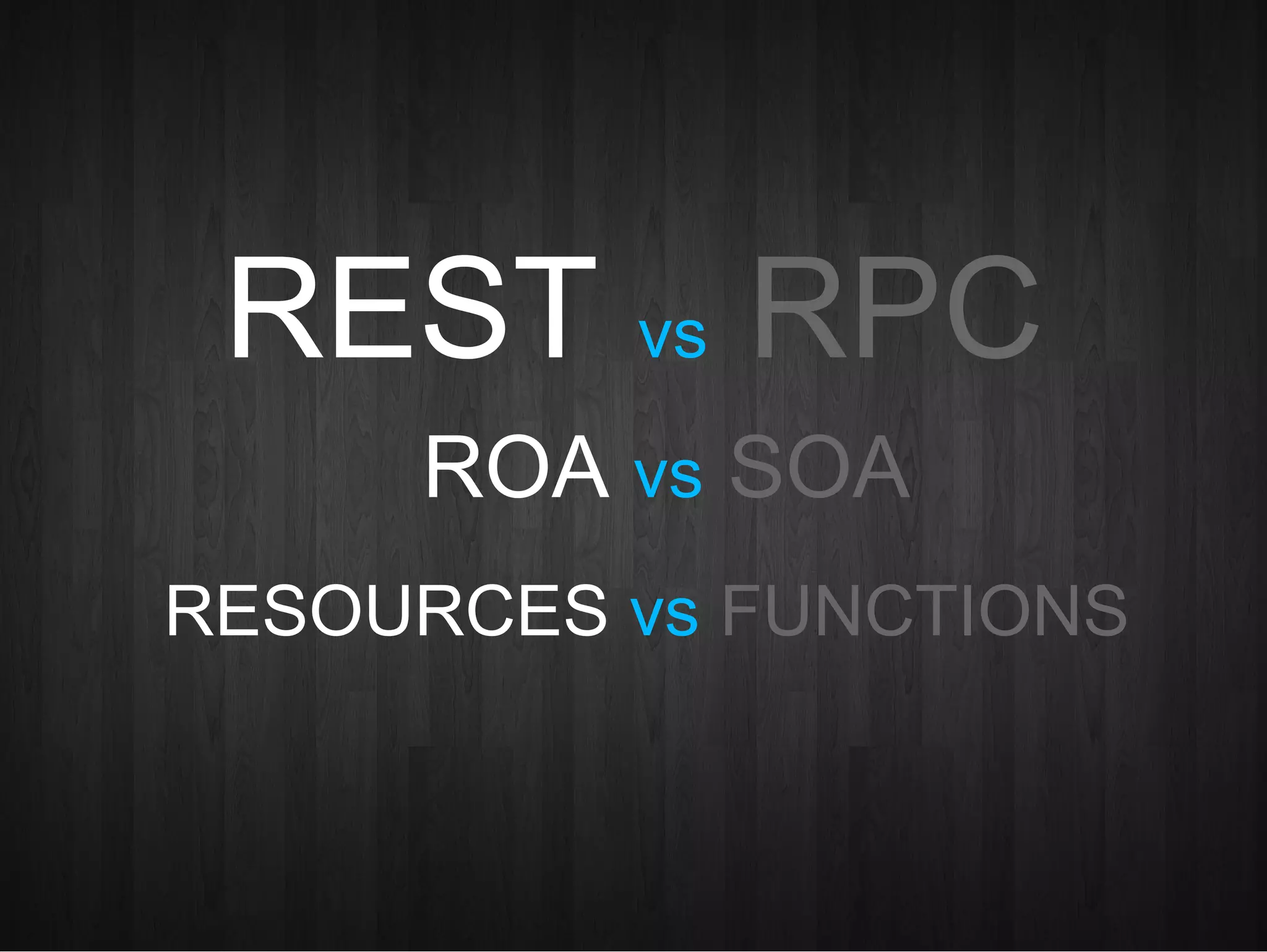 REST  vs   RPC RESOURCES  vs   FUNCTIONS ROA  vs   SOA 