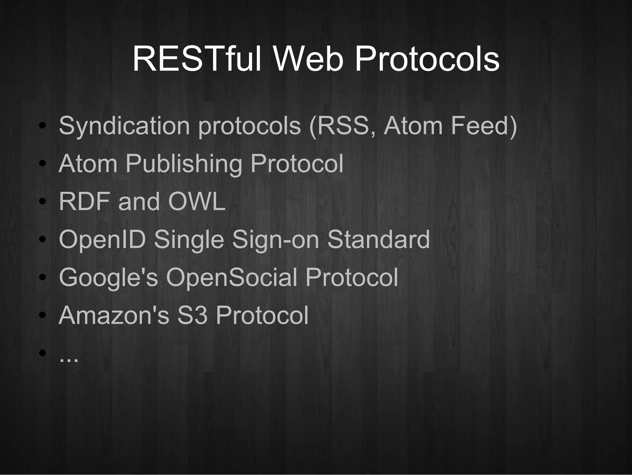 RESTful Web Protocols Syndication protocols (RSS, Atom Feed)‏ Atom Publishing Protocol RDF and OWL OpenID Single Sign-on Standard Google's OpenSocial Protocol Amazon's S3 Protocol ... 