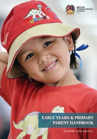 Early Years and Primary Parent Handbook 1
ACADEMIC YEAR 2014-2015
EARLY YEARS & PRIMARY
PARENT HANDBOOK
 