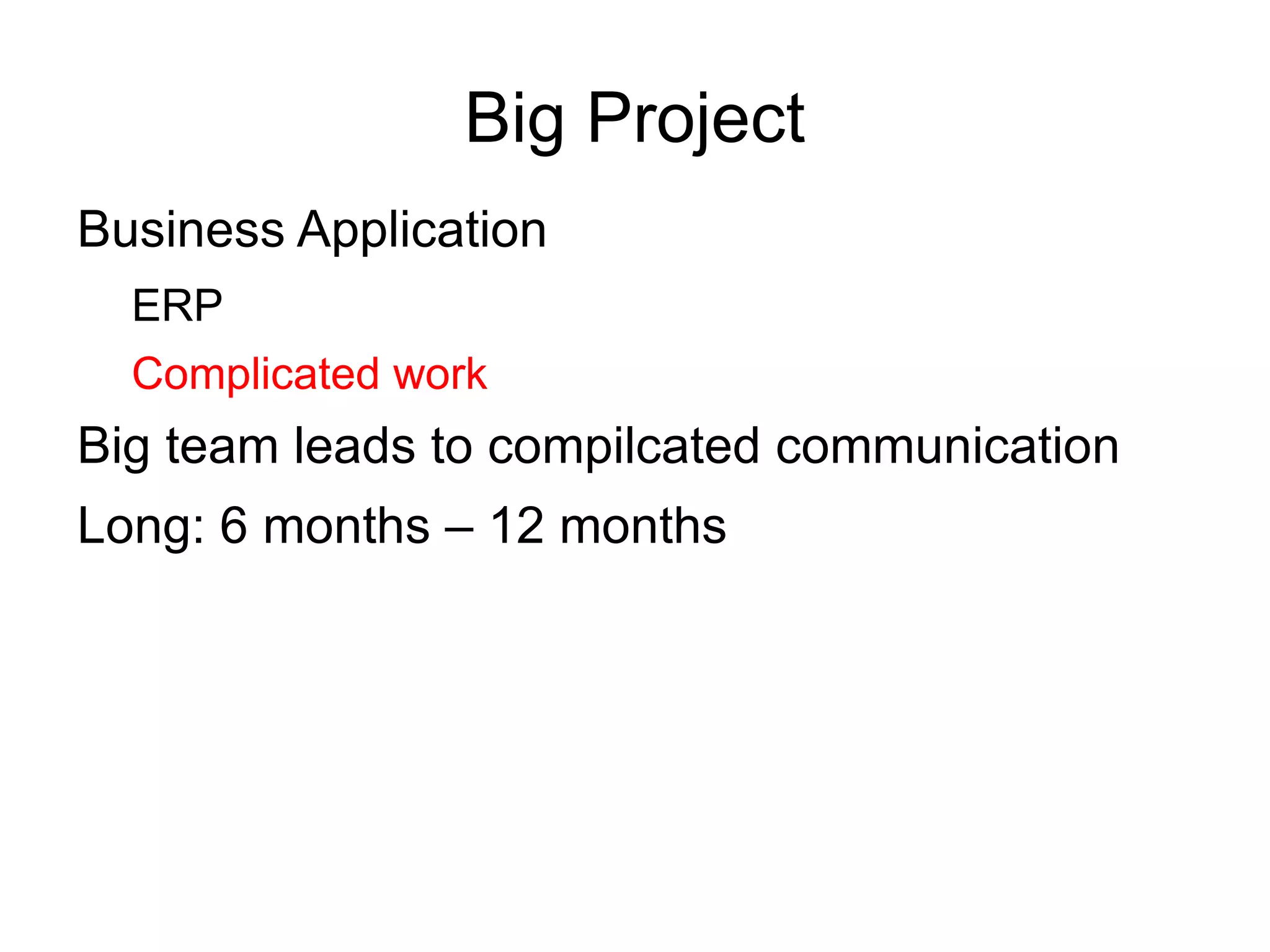 Big Project
Business Application
  ERP
  Complicated work
Big team leads to compilcated communication
Long: 6 months – 12 months
 