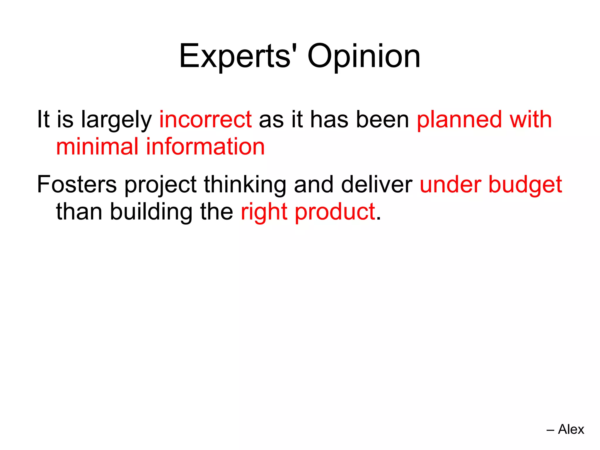 Experts' Opinion
It is largely incorrect as it has been planned with
   minimal information
Fosters project thinking and deliver under budget
 than building the right product.




                                                  – Alex
 