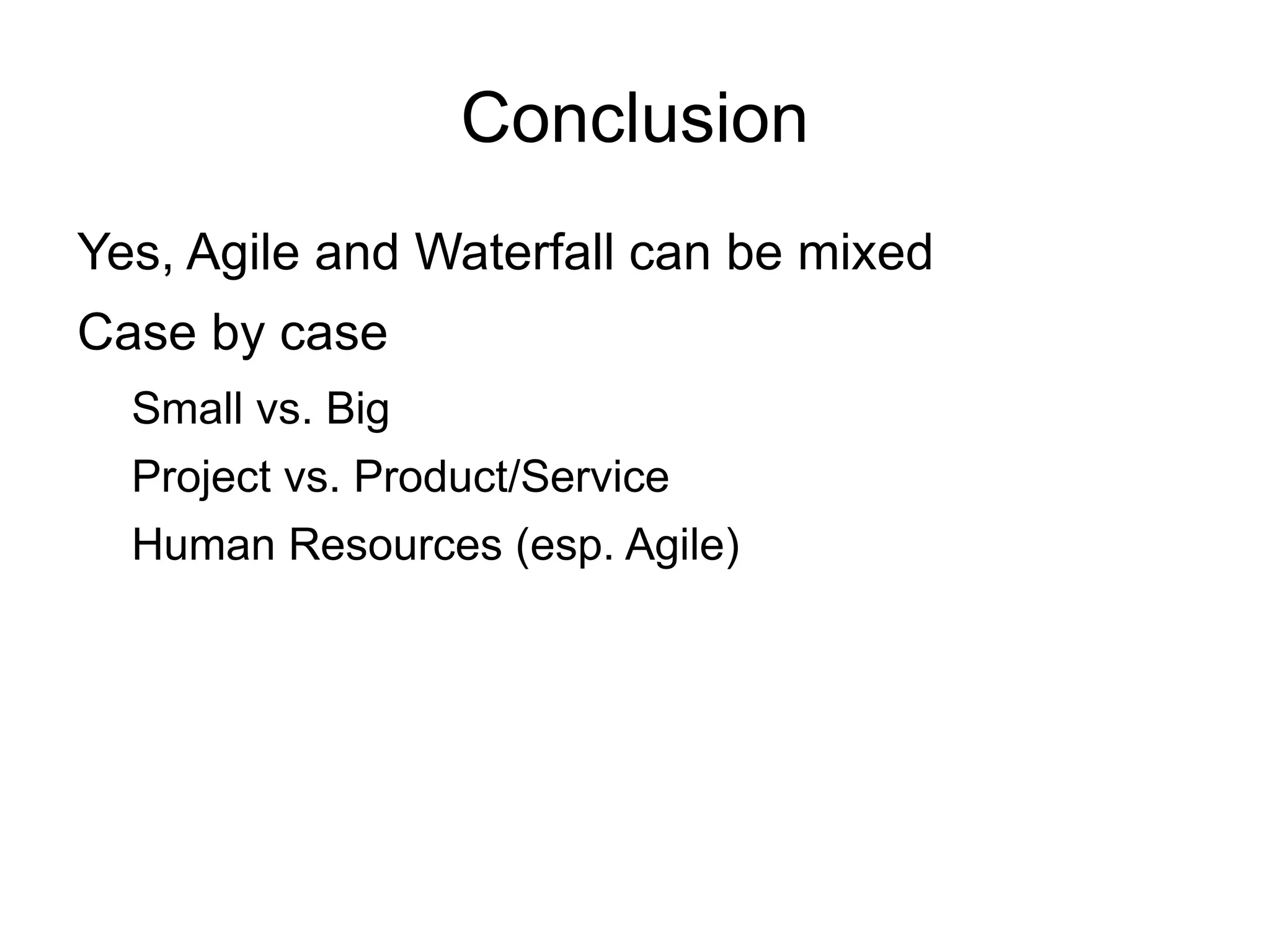 Conclusion
Yes, Agile and Waterfall can be mixed
Case by case
  Small vs. Big
  Project vs. Product/Service
  Human Resources (esp. Agile)
 