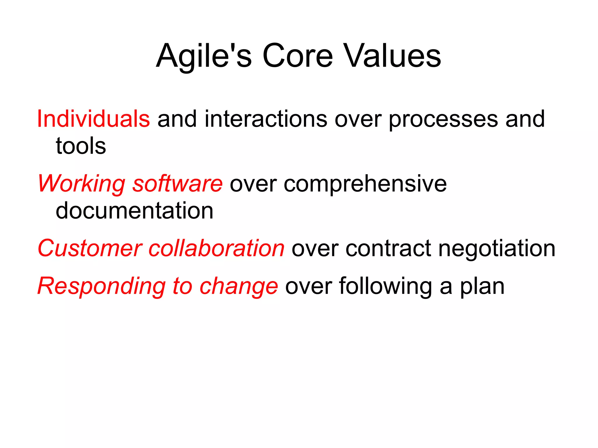 Agile's Core Values
Individuals and interactions over processes and
  tools
Working software over comprehensive
 documentation
Customer collaboration over contract negotiation
Responding to change over following a plan
 