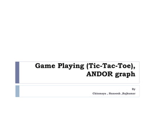 Game Playing (Tic-Tac-Toe),
ANDOR graph
By
Chinmaya , Hanoosh ,Rajkumar
 