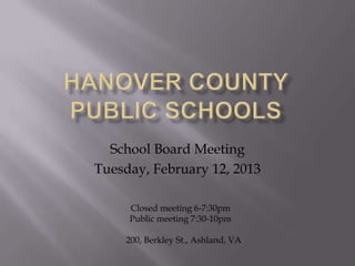 School Board Meeting
Tuesday, February 12, 2013
Closed meeting 6-7:30pm
Public meeting 7:30-10pm
200, Berkley St., Ashland, VA
 